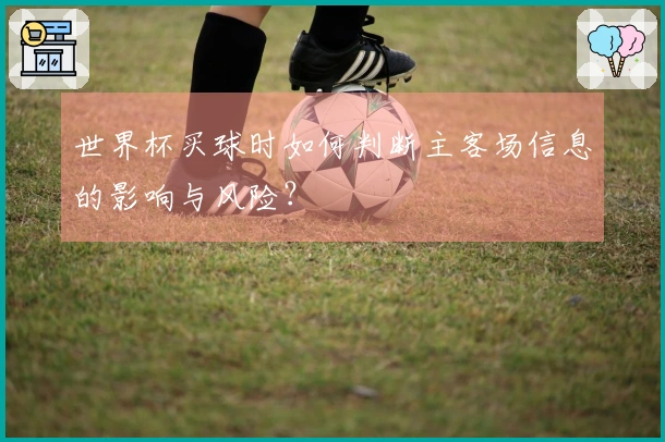 世界杯买球时如何判断主客场信息的影响与风险?