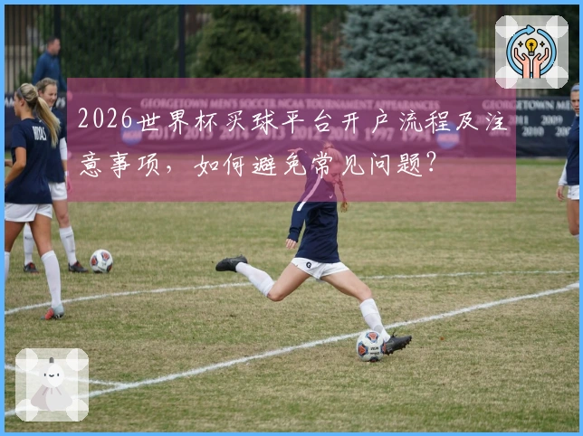 2026世界杯买球平台开户流程及注意事项，如何避免常见问题？