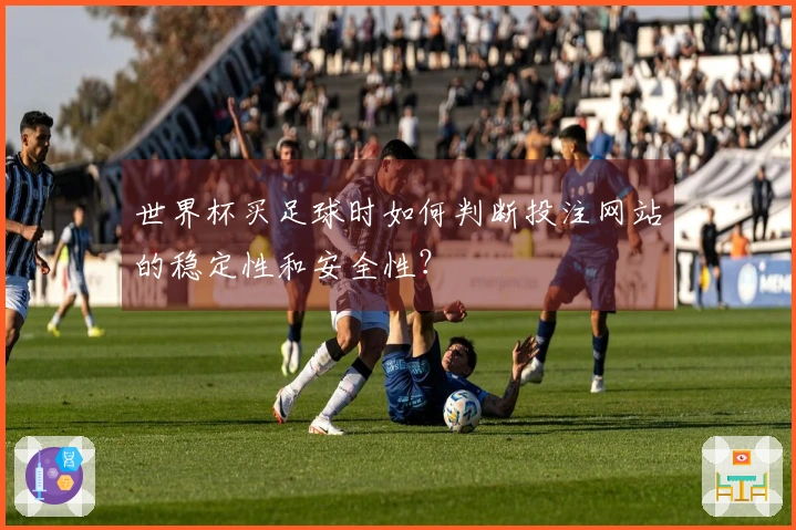 世界杯买足球时如何判断投注网站的稳定性和安全性?