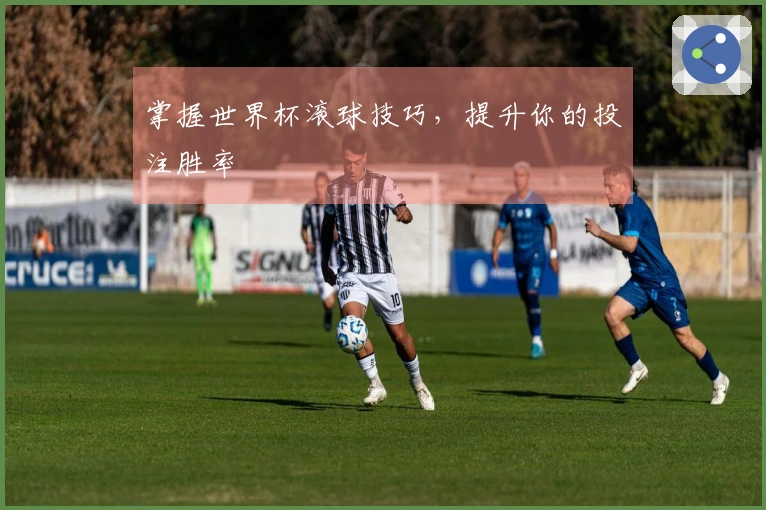 掌握世界杯滚球技巧，提升你的投注胜率