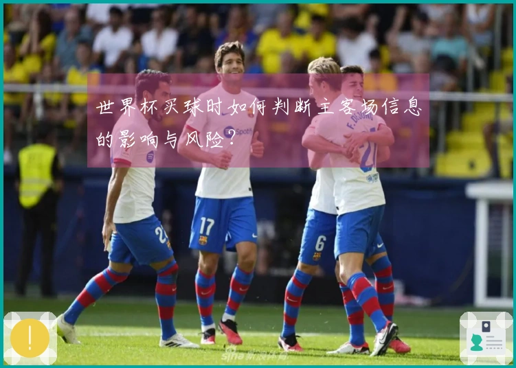 世界杯买球时如何判断主客场信息的影响与风险？